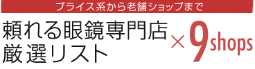 プライス系から老舗ショップまで 頼れる眼鏡専門店厳選リスト×9shops