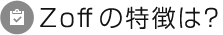 Zoffの特徴は？