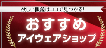 欲しい眼鏡はココで見つかる！：アイウェアショップ オススメBEST5